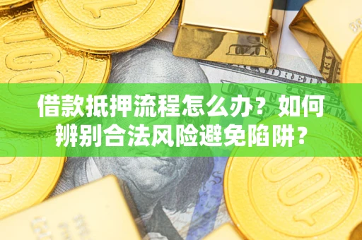 武汉借款抵押流程怎么办？如何辨别合法风险避免陷阱？