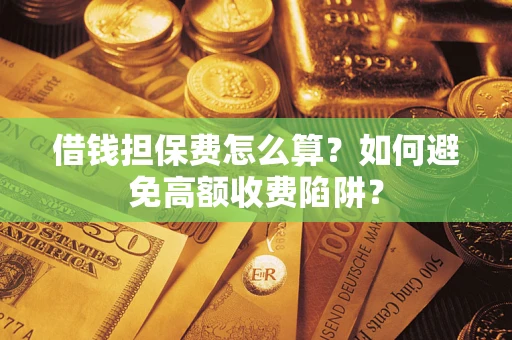 武汉借钱担保费怎么算？如何避免高额收费陷阱？